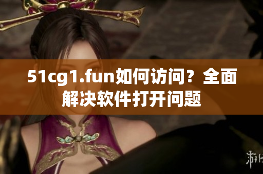 51cg1.fun如何訪問？全面解決軟件打開問題