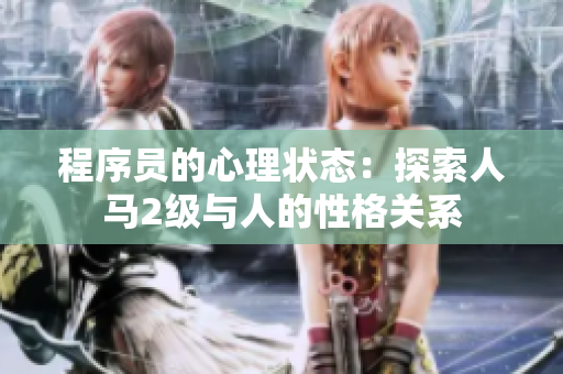 程序員的心理狀態(tài)：探索人馬2級與人的性格關(guān)系