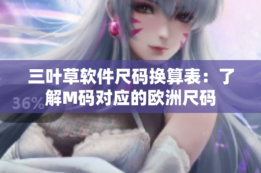 三葉草軟件尺碼換算表：了解M碼對(duì)應(yīng)的歐洲尺碼