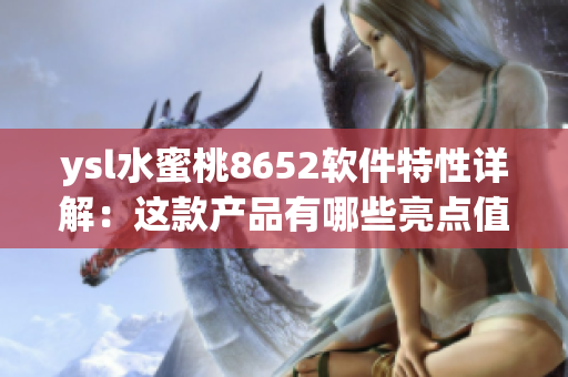 ysl水蜜桃8652軟件特性詳解：這款產(chǎn)品有哪些亮點(diǎn)值得一試？