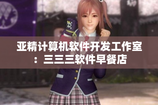 亞精計(jì)算機(jī)軟件開(kāi)發(fā)工作室：三三三軟件早餐店