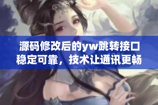 源碼修改后的yw跳轉(zhuǎn)接口穩(wěn)定可靠，技術(shù)讓通訊更暢聯(lián)