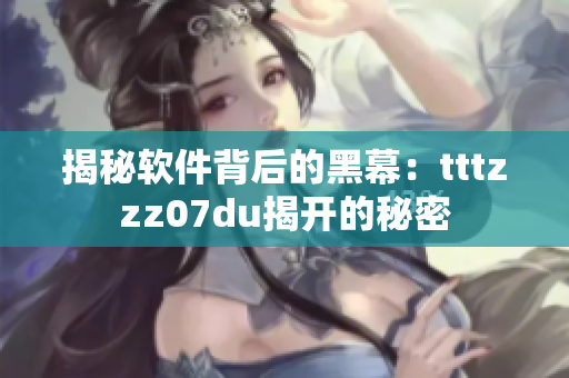 揭秘軟件背后的黑幕：tttzzz07du揭開(kāi)的秘密