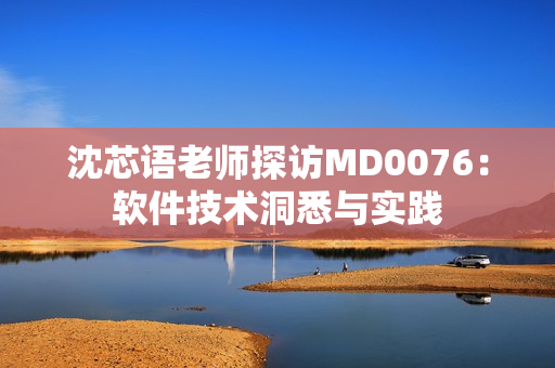 沈芯語老師探訪MD0076：軟件技術(shù)洞悉與實(shí)踐