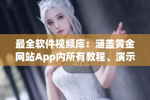 最全軟件視頻庫(kù)：涵蓋黃金網(wǎng)站App內(nèi)所有教程、演示與案例