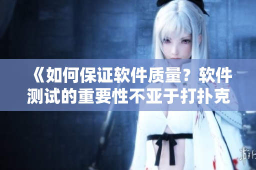 《如何保證軟件質(zhì)量？軟件測試的重要性不亞于打撲克時蓋被子》