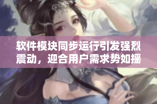 軟件模塊同步運(yùn)行引發(fā)強(qiáng)烈震動(dòng)，迎合用戶需求勢(shì)如搖床