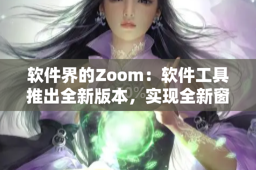 軟件界的Zoom：軟件工具推出全新版本，實現(xiàn)全新窗口管理功能