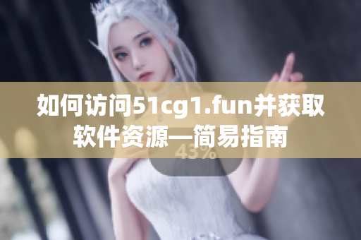 如何訪問(wèn)51cg1.fun并獲取軟件資源—簡(jiǎn)易指南