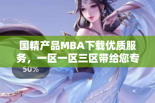 國精產(chǎn)品MBA下載優(yōu)質(zhì)服務(wù)，一區(qū)一區(qū)三區(qū)帶給您專業(yè)軟件資源