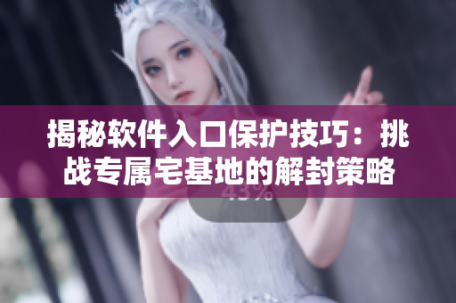 揭秘軟件入口保護(hù)技巧：挑戰(zhàn)專屬宅基地的解封策略