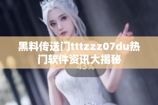 黑料傳送門tttzzz07du熱門軟件資訊大揭秘