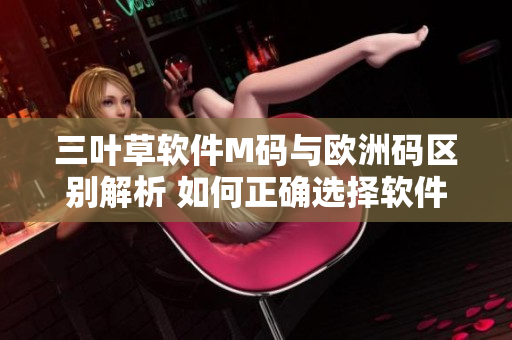 三葉草軟件M碼與歐洲碼區(qū)別解析 如何正確選擇軟件尺碼？