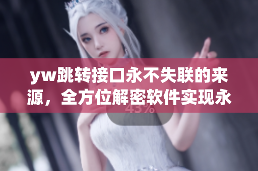 yw跳轉(zhuǎn)接口永不失聯(lián)的來源，全方位解密軟件實(shí)現(xiàn)永久連接的關(guān)鍵