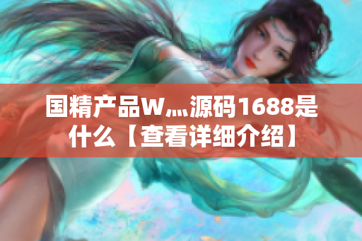 國(guó)精產(chǎn)品W灬源碼1688是什么【查看詳細(xì)介紹】