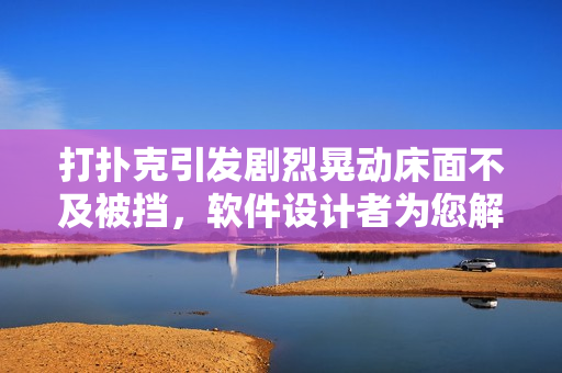 打撲克引發(fā)劇烈晃動床面不及被擋，軟件設計者為您解密科技中的搖床機制