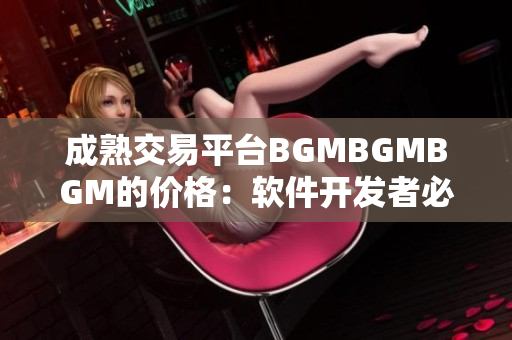 成熟交易平臺(tái)BGMBGMBGM的價(jià)格：軟件開發(fā)者必讀！