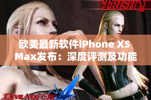 歐美最新軟件iPhone XS Max發(fā)布：深度評測及功能解析