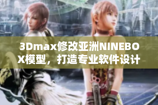 3Dmax修改亞洲NINEBOX模型，打造專業(yè)軟件設(shè)計(jì)。
