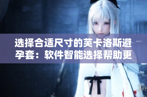 選擇合適尺寸的芙卡洛斯避孕套：軟件智能選擇幫助更安全