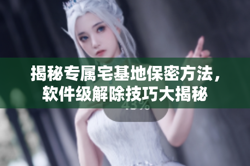 揭秘專屬宅基地保密方法，軟件級(jí)解除技巧大揭秘