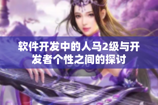 軟件開發(fā)中的人馬2級(jí)與開發(fā)者個(gè)性之間的探討