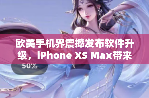 歐美手機(jī)界震撼發(fā)布軟件升級(jí)，iPhone XS Max帶來全新體驗(yàn)