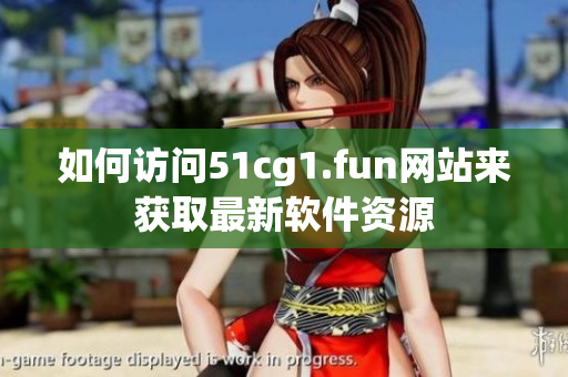 如何訪問(wèn)51cg1.fun網(wǎng)站來(lái)獲取最新軟件資源