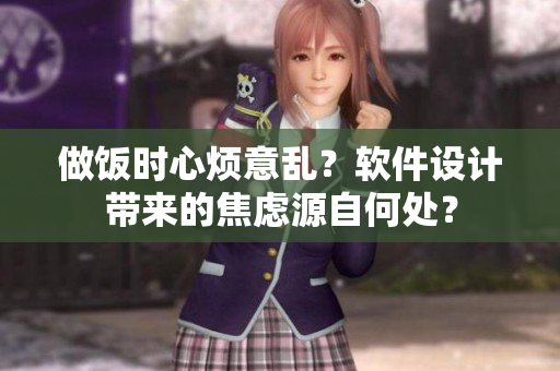 做飯時心煩意亂？軟件設(shè)計帶來的焦慮源自何處？