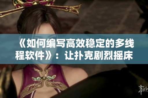 《如何編寫高效穩(wěn)定的多線程軟件》：讓撲克劇烈搖床不再讓你暴露被子！