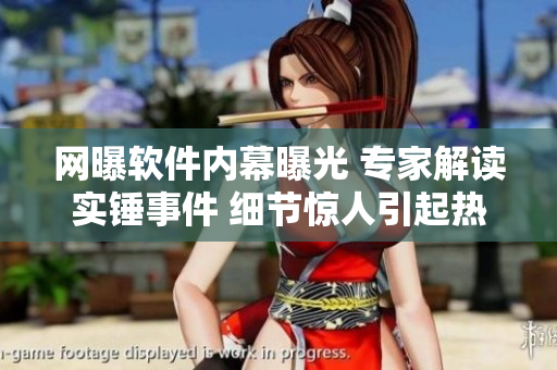 網(wǎng)曝軟件內(nèi)幕曝光 專家解讀實錘事件 細節(jié)驚人引起熱議