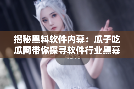 揭秘黑料軟件內(nèi)幕：瓜子吃瓜網(wǎng)帶你探尋軟件行業(yè)黑幕