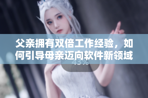 父親擁有雙倍工作經(jīng)驗(yàn)，如何引導(dǎo)母親邁向軟件新領(lǐng)域？