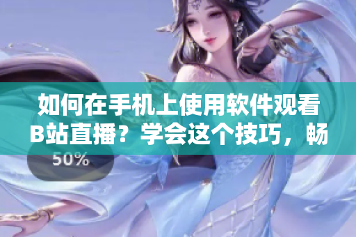 如何在手機(jī)上使用軟件觀看B站直播？學(xué)會(huì)這個(gè)技巧，暢享高清直播樂(lè)趣