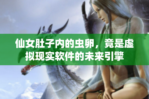 仙女肚子內(nèi)的蟲(chóng)卵，竟是虛擬現(xiàn)實(shí)軟件的未來(lái)引擎