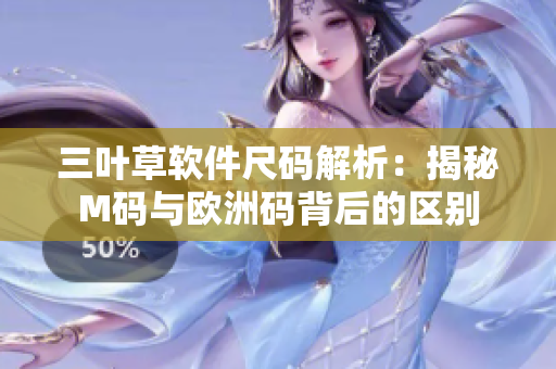 三葉草軟件尺碼解析：揭秘M碼與歐洲碼背后的區(qū)別