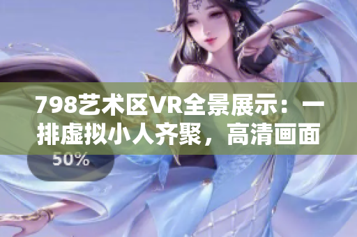798藝術區(qū)VR全景展示：一排虛擬小人齊聚，高清畫面驚艷呈現(xiàn)