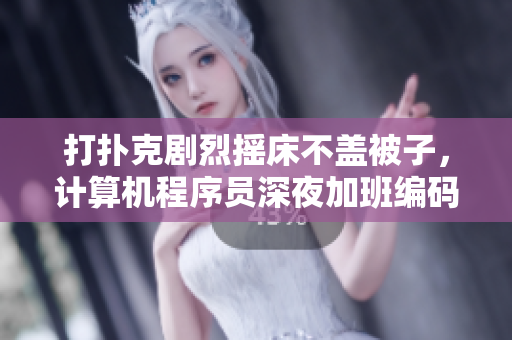 打撲克劇烈搖床不蓋被子，計(jì)算機(jī)程序員深夜加班編碼怎么辦？