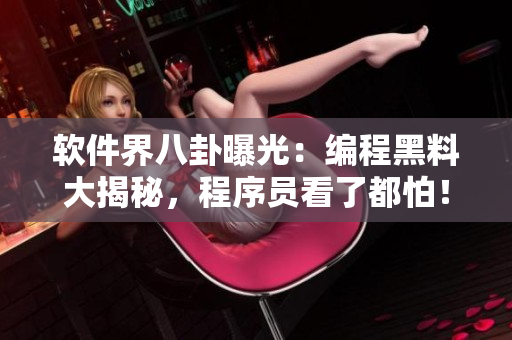 軟件界八卦曝光：編程黑料大揭秘，程序員看了都怕！