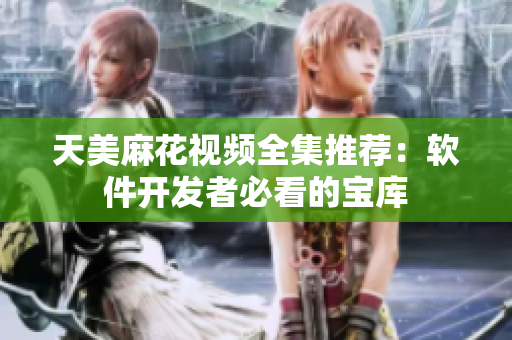 天美麻花視頻全集推薦：軟件開發(fā)者必看的寶庫(kù)