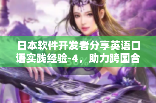 日本軟件開發(fā)者分享英語口語實踐經(jīng)驗-4，助力跨國合作
