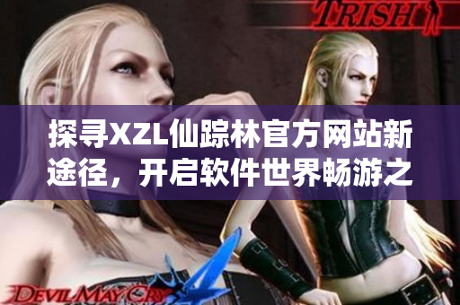 探尋XZL仙蹤林官方網(wǎng)站新途徑，開啟軟件世界暢游之旅
