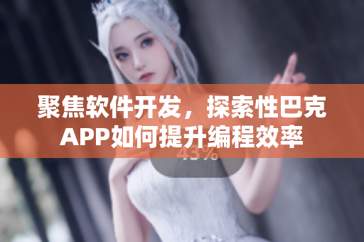聚焦軟件開發(fā)，探索性巴克APP如何提升編程效率