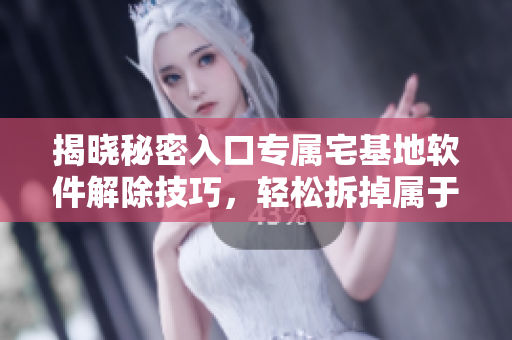揭曉秘密入口專屬宅基地軟件解除技巧，輕松拆掉屬于你的“保護(hù)罩”