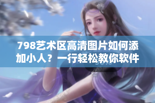 798藝術區(qū)高清圖片如何添加小人？一行輕松教你軟件操作