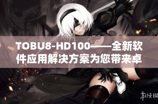 TOBU8-HD100——全新軟件應用解決方案為您帶來卓越體驗