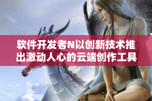 軟件開發(fā)者N以創(chuàng)新技術(shù)推出激動人心的云端創(chuàng)作工具【圖片】