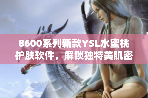 8600系列新款YSL水蜜桃護(hù)膚軟件，解鎖獨(dú)特美肌密碼