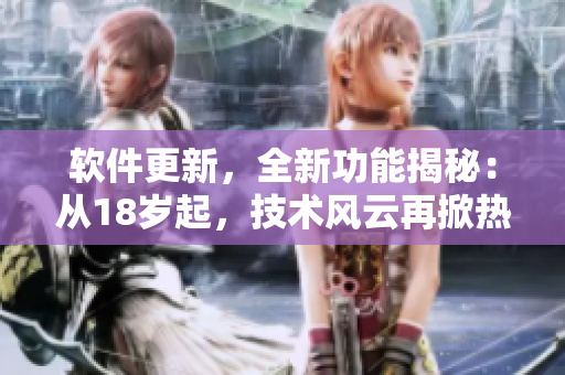 軟件更新，全新功能揭秘：從18歲起，技術(shù)風(fēng)云再掀熱潮