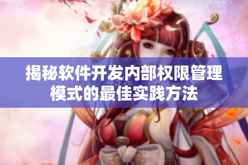 揭秘軟件開發(fā)內(nèi)部權(quán)限管理模式的最佳實(shí)踐方法
